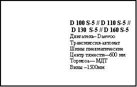 Подпись: D 100 S-5 // D 110 S-5 // D 130  S-5 // D 160 S-5Двигатель– DaewooТрансмиссия-автоматШины пневматическиеЦентр тяжести—600 ммТормоза— МДТ Вилы –1500мм