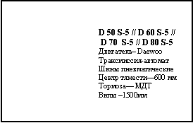 Подпись: D 50 S-5 // D 60 S-5 // D 70  S-5 // D 80 S-5Двигатель– DaewooТрансмиссия-автоматШины пневматическиеЦентр тяжести—600 ммТормоза— МДТ Вилы –1500мм