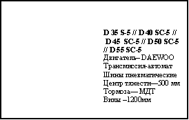 Подпись: D 35 S-5 // D 40 SC-5 // D 45  SC-5 // D 50 SC-5  // D 55 SC-5Двигатель– DAEWOOТрансмиссия-автоматШины пневматическиеЦентр тяжести—500 ммТормоза— МДТ Вилы –1200мм